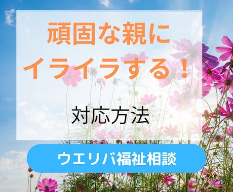 頑固な親の対応方法のコツを教えます 元地域包括支援センター社会福祉士が丁寧にお伝えします イメージ1