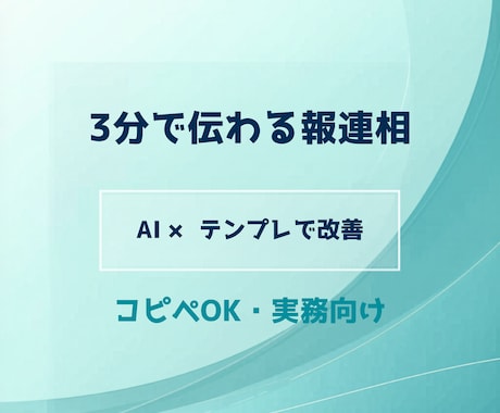 報連相を3分で伝わる形に仕組み化します AI×テンプレで「長い・伝わらない」を改善します イメージ1