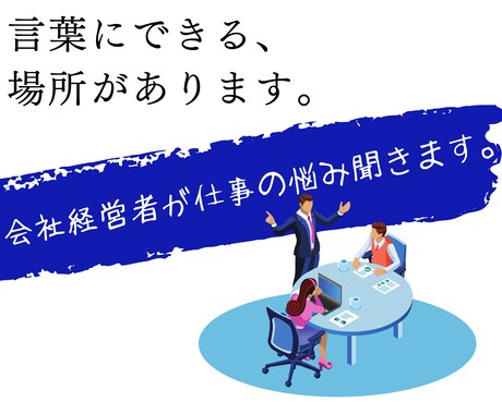 会社の代表取締役が仕事の悩みを受けとめます ささいな事でも、ささいなうちに。 イメージ1