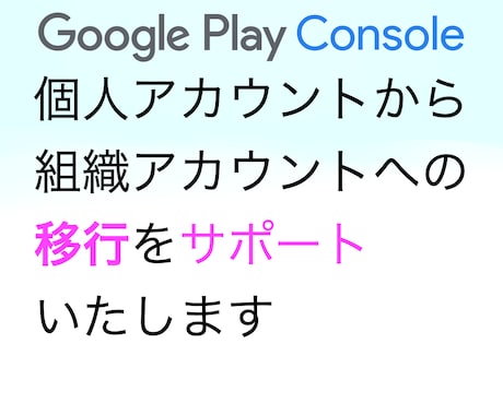 個人アカウントから組織アカウントへ移行を支援します GooglePlayConsoleのアカウントのみ対応 イメージ1