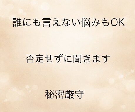 誰にも言えない悩み、否定せずに優しく聞きます どんな内容でも大丈夫。あなたの気持ちをそのまま受け止めます。 イメージ1