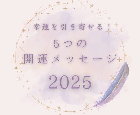 幸運を引き寄せる5つのメッセージで未来を変えます 2025年、今までとは違う特別な1年にしたいあなたへ イメージ1