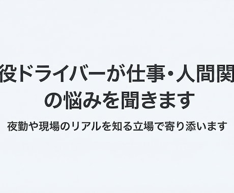現役ドライバーが仕事・人間関係の悩みを聞きます 現場経験をもとに、否定せず丁寧にお話を伺います。 イメージ1