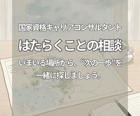 いまの気持ちから、ゆっくりとお話しを伺います いまここから、あなただけの地図を広げるキャリア支援 イメージ1