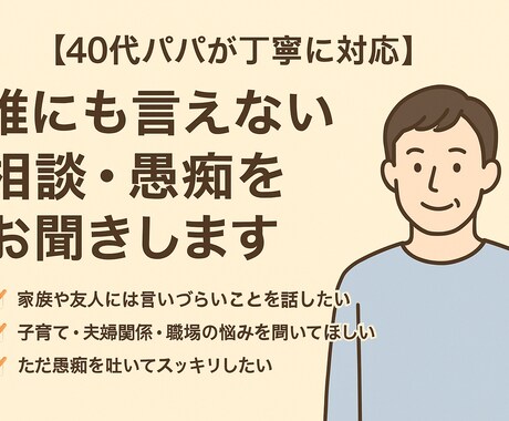 40代パパが、誰にも言えない相談・愚痴を聞きます 40代・既婚・子育て中の立場から、寄り添ってお話を伺います。 イメージ1