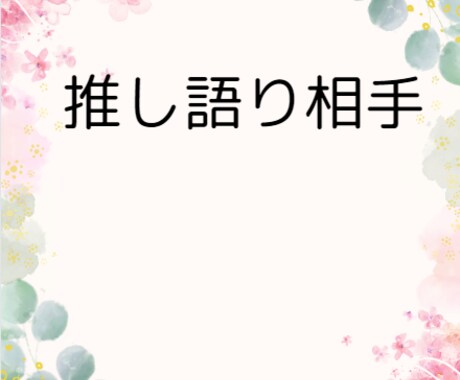 お試し❤推し語りのお相手いたします アニメやアイドルの推し語りのお相手致します！ イメージ1