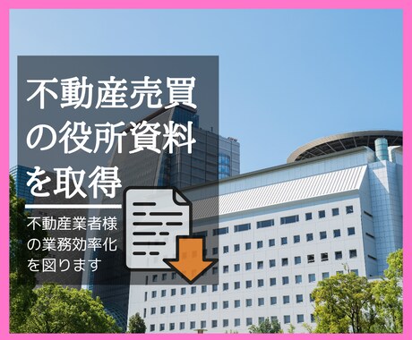 不動産売買に必要な役所資料を取得してまいります 『オンライン契約管理課』が不動産業者様の業務効率化を図ります イメージ1