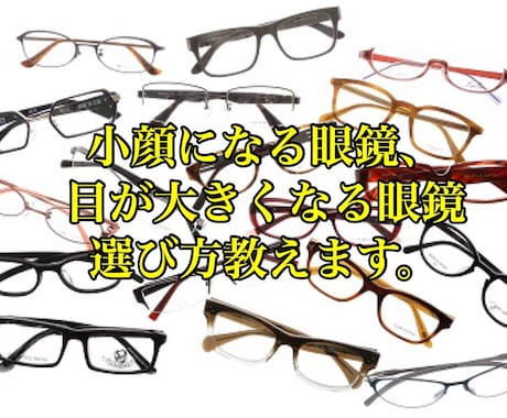 小顔になる眼鏡、目が大きくなる眼鏡の選び方教えます お顔の中で気になっている部分を改善したいと願っているあなたへ イメージ1