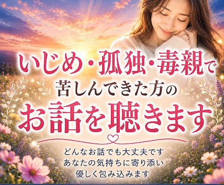 いじめ・毒親・孤独のお話を聴きます 否定せず、あなたの心に最後まで寄り添います イメージ1