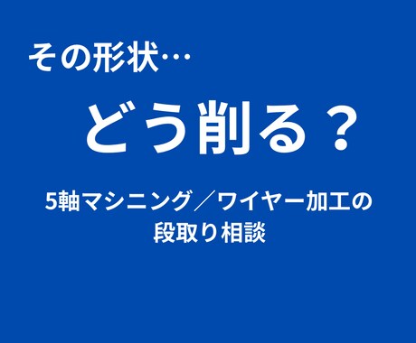 その形状どう削る？段取りアドバイスします 5軸・4軸・3軸MC／ワイヤー加工の段取り／現場10年 イメージ1