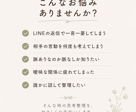 彼の気持ちが分からない… 恋愛のモヤモヤ整理します 脈あり・脈なしを決めつけず、 事実と感情を整理します イメージ2