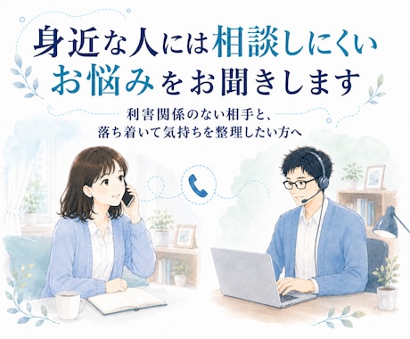 身近な人には相談しにくいお悩みをお聞きします 利害関係のない相手と、落ち着いて気持ちを整理したい方へ イメージ1