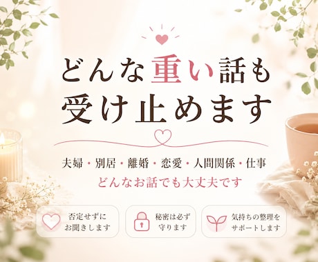 どんな重い話も受け止めます 誰にも言えない悩みを、否定せずじっくりお聞きします イメージ1