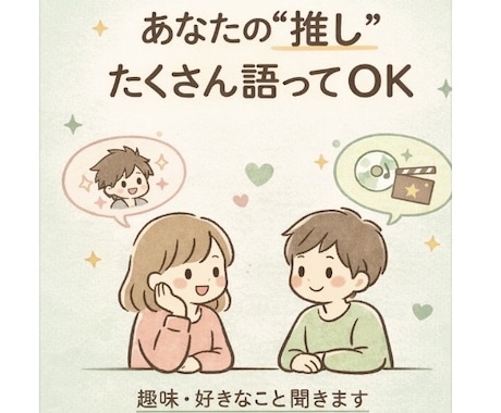 推し・趣味の話、思い切り聞きます あなたの"好き"を、安心してたくさん話してください。 イメージ2
