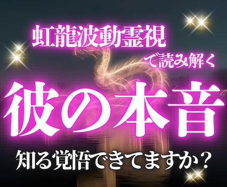 お相手の深層心理・本音を虹龍様のお力で全て暴きます 彼の貴方への本音。【本気で知る覚悟】がある方にお伝えします イメージ1