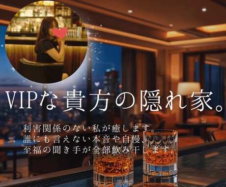 VIPな貴方の隠れ家。利害関係のない私が癒します 誰にも言えない本音や自慢、至福の聞き手が全部飲み干します。 イメージ1