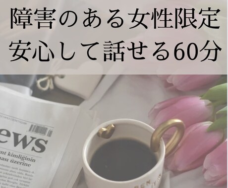 女性限定）障害がある当事者がお聞きします 〜将来・仕事・生き方等のモヤモヤをゆっくり傾聴〜 イメージ1