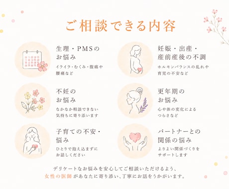 女性医師が女性特有のお悩みを優しくお聞きします 話しづらい悩みも安心相談！不安やモヤモヤを整理しましょう。 イメージ2