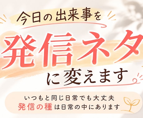 あなたの今日の出来事を発信ネタに変えます いつもと同じ日常でも大丈夫。発信の種は日常の中にあります。 イメージ1