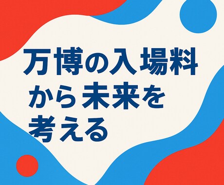 万博の入場料から未来を考える記事お届けしますます 未来の“値段”について静かに考えてみました イメージ1