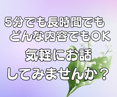 短時間でも長時間でもどんなお話でもお聞きします ただ聞いてほしい・深刻な悩み、どんなことでも話してくださいね イメージ1