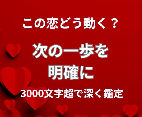 この恋をどう進めるか、とことん詳しく鑑定します 3000文字超で次の一歩を明確に★相手の本音や動く時期深堀り イメージ1
