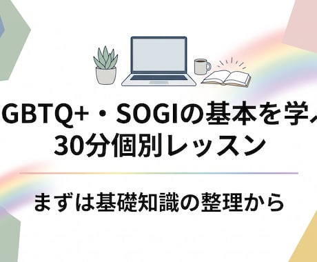 LGBTQ+・SOGIを学ぶ個別レッスンします 「どう接すれば…」と迷ったら。まずは基礎知識の整理から イメージ1