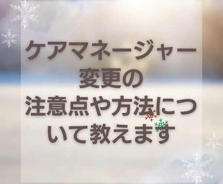 ケアマネージャー変更の注意点・方法を教えます ケアマネジャーとの相性でお困りの方にお教えします イメージ1