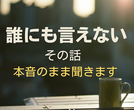 誰にも言えないその話、本音のまま聞きます こんなこと考えたらダメと自分を責める本音も否定せずに聞きます イメージ1