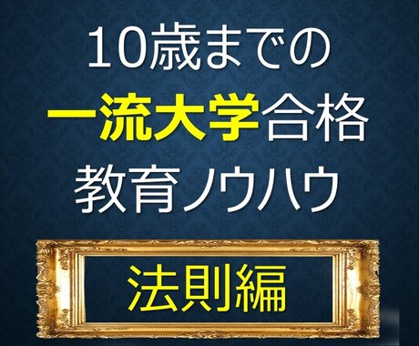 【法則編】新米パパ・ママへ、10歳までにしておきたい子どもが自然と一流大学に合格するノウハウ イメージ1