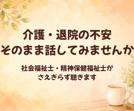 介護・退院の不安、社会福祉士が聴きます 解決を急がされない時間。まず、ぜんぶ話してみませんか イメージ1