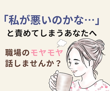 職場で「私が悪いのかな」と悩む方のお話お聴きします アドバイスではなく、ありのままの気持ちを聴く場所です イメージ1