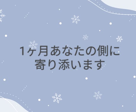 1ヶ月あなたの側に寄り添います 楽しいときは共有して悲しいときは半分個しましょう イメージ1