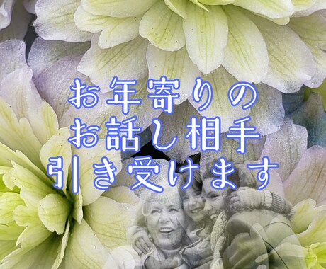 御同居、お一人暮らしのお年寄りのお話し相手します ご家族がお身内のお年寄りのお話相手をするのに困っている方 イメージ1