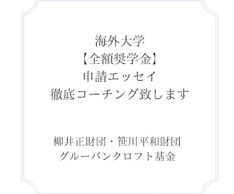 海外大学【全額奨学金】獲得へ徹底コーチング致します 柳井財団・笹川財団・グルーバンクロフト：申請エッセイ完全対策 イメージ2