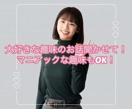 大好きな趣味の話をじっくり聞きます 人には話しにくいマニアックな趣味もOK! イメージ1