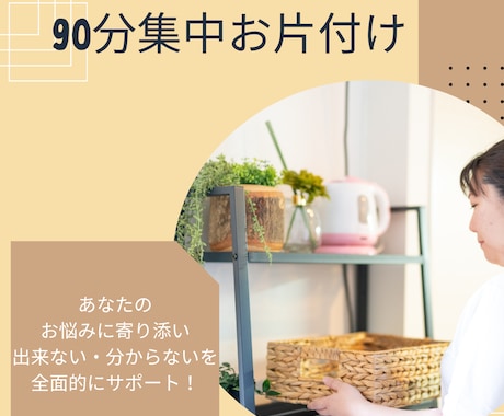 90分集中！プロがお悩みに寄り添い解決に導きます 簡単お片付け術を身に付け、ストレスフリーな生活を叶えよう☆ イメージ1