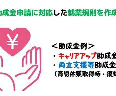 各種【助成金の申請に対応した就業規則】を作成します 助成金申請には就業規則の整備が求められることが多いです。 イメージ1