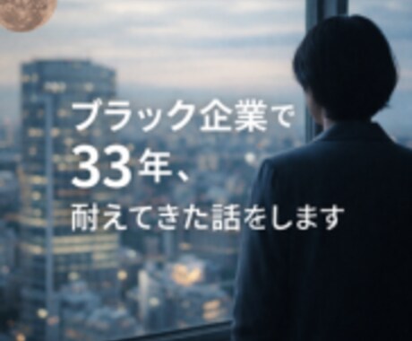 ブラック企業で33年耐えてきた話、全部します 長く耐えた経験者だからこそ、あなたに伝えられることがあります イメージ1
