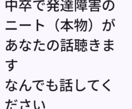 中卒で発達障害のニート22才がどんな話でも聞きます どんな小さな事から悩みまで聞きますなんでも話してください イメージ1