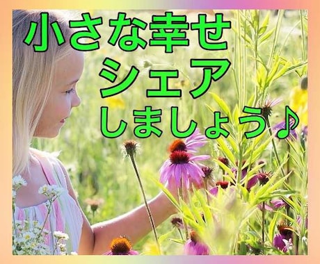 最近あった小さな幸せの話シェアしあいます あなたの小さな幸せと私の小さな幸せを掛け算して倍にしましょう イメージ1