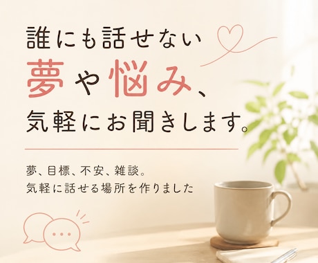 誰にも話せない夢や悩み、気軽にお聞きします 夢、目標、不安、雑談。気軽に話せる場所を作りました。 イメージ1