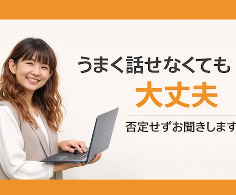 誰にも言えないモヤモヤ、否定せずしっかり聞きます 上手く話せなくても大丈夫。安心して本音を出せる時間にします。 イメージ1