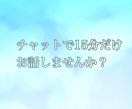チャットで15分間だけお相手します 隙間時間にちょっとだけ雑談したい、愚痴りたい人向けです！ イメージ1