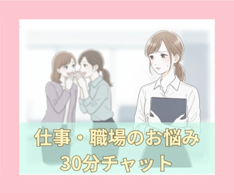 仕事·職場のお悩みを30分チャットでお聞き致します 人間関係·パワハラ·いじめ·嫌がらせ·異動·休職·退職·転職 イメージ1