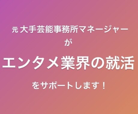 芸能事務所への就職の極意教えます 大手芸能事務所で働いていた経験をもとに、ご相談にのります！ イメージ1
