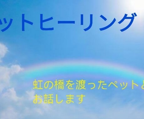 ペットと会話致します 虹の橋を渡り、亡くなったペットとお話します。 イメージ1