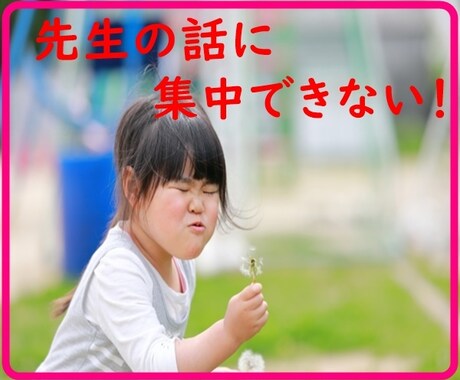 先生の話を集中して聞けない我が子に悩んでいます 発達障害と宣告されて落ち込んでいるなら、お話しましょう イメージ2