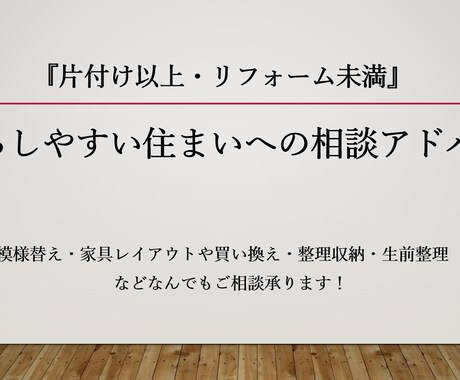 片付け以上・リフォーム未満、住まいの悩み承ります 模様替え・家具レイアウト買換え・整理収納・生前整理アドバイス イメージ1