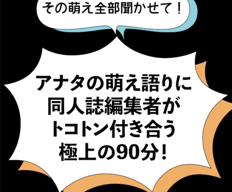 その萌え全部聞かせて！プロ編集が90分話を聴きます 「辛抱、たまらん！」そんな熱い想いを語ってください！ イメージ1